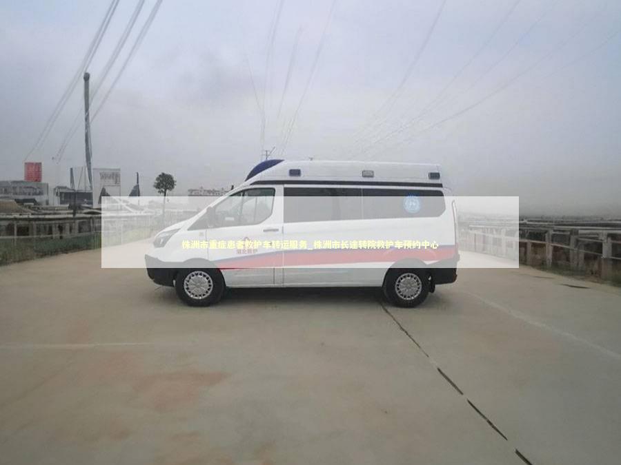 株洲市重症患者救护车转运服务_株洲市长途转院救护车预约中心