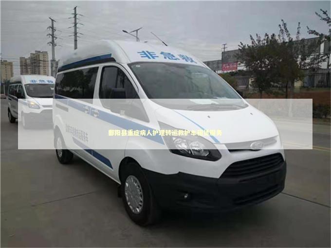 鄱阳县重症病人护理转运救护车租赁服务