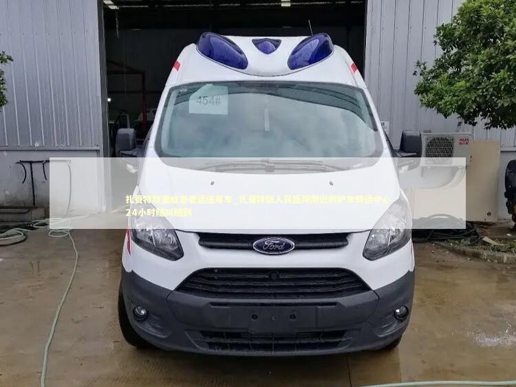 扎赉特旗重症患者运送用车_扎赉特旗人民医院附近救护车转运中心24小时随叫随到