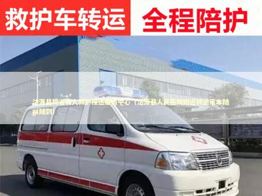 沽源县跨省病人救护接送服务中心（沽源县人民医院附近转运用车随叫随到）