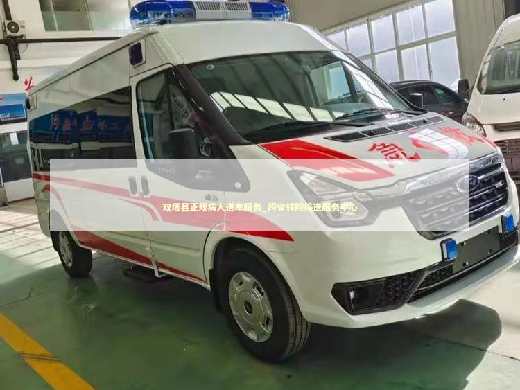 双塔县正规病人送车服务_跨省转院接送服务中心