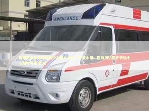 海曙区非急救转院救护车租车电话（宁波市第二医院周边医疗转运中心随时可用电话）