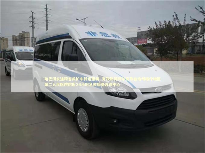 哈巴河长途跨省救护车转运服务_克孜勒苏柯尔克孜自治州喀什地区第二人民医院附近24小时急救服务咨询中心 医护人员素养