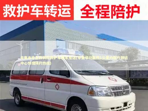 辛集市非急救转院救护车租车电话(辛集华北医院1公里内医疗转运中心快捷预约热线)