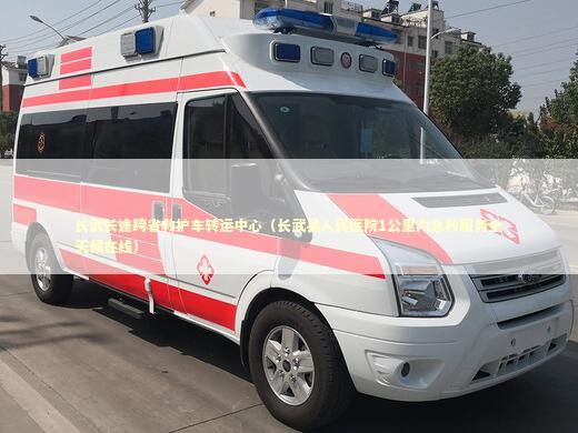 长武长途跨省救护车转运中心（长武县人民医院1公里内急救服务全天候在线） 急救设备百科