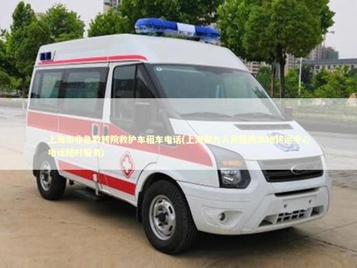 上海市非急救转院救护车租车电话(上海第九人民医院本地转运中心电话随时服务)