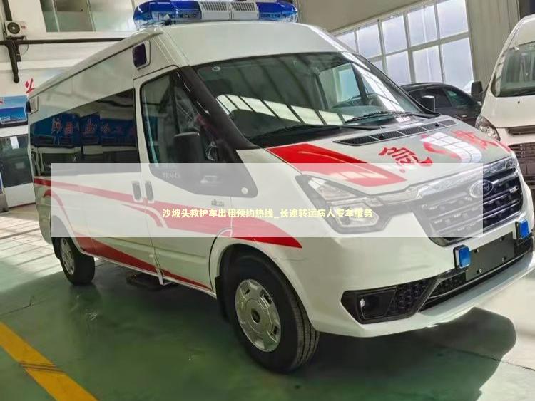 沙坡头救护车出租预约热线_长途转运病人专车服务