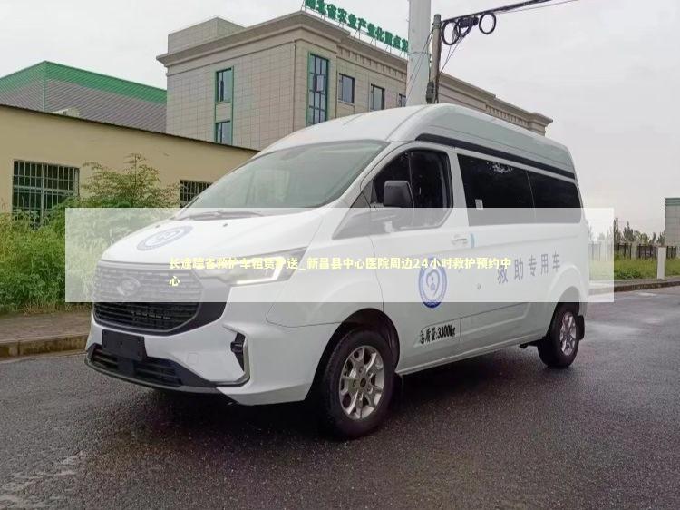 长途跨省救护车租赁护送_新昌县中心医院周边24小时救护预约中心