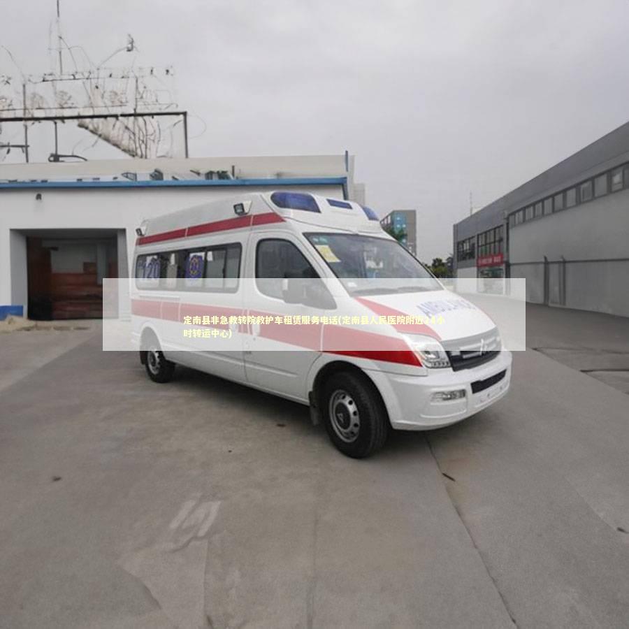 定南县非急救转院救护车租赁服务电话(定南县人民医院附近24小时转运中心)