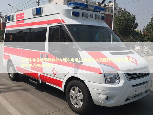 上海市非急救转院救护车租车电话(上海第九人民医院1公里内医疗转运中心预约电话)
