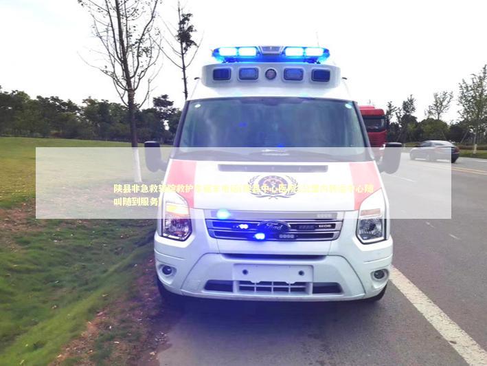 陕县非急救转院救护车租车电话(陕县中心医院1公里内转运中心随叫随到服务)