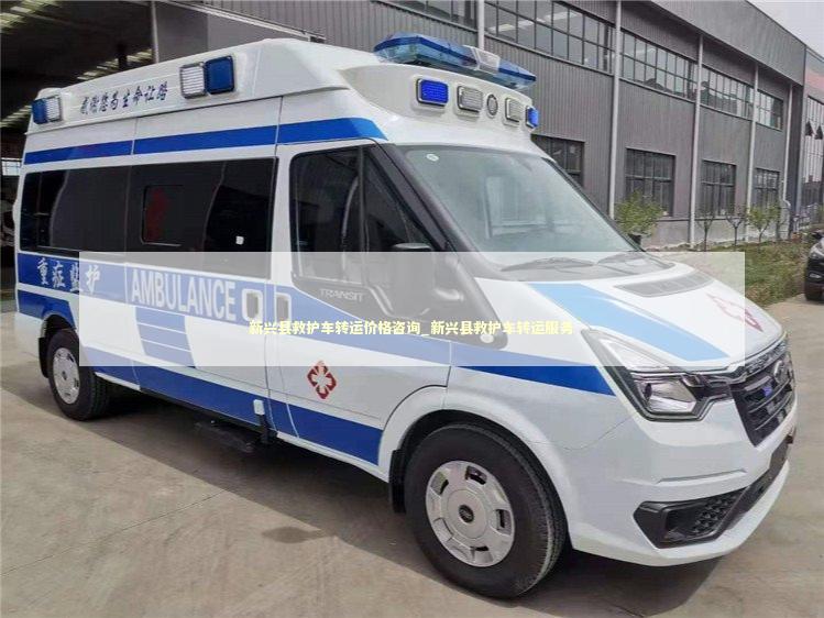 新兴县救护车转运价格咨询_新兴县救护车转运服务