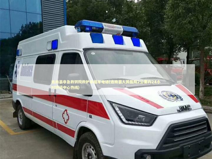 连南县非急救转院救护车租车电话(连南县人民医院2公里内24小时转运中心热线)