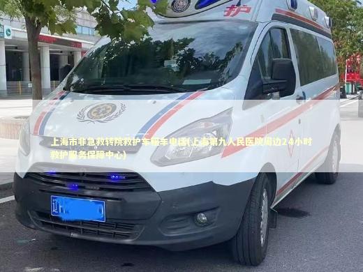 上海市非急救转院救护车租车电话(上海第九人民医院周边24小时救护服务保障中心)