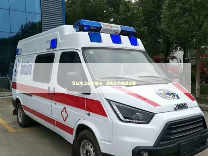 夏日水上安全指南：溺水急救关键步骤